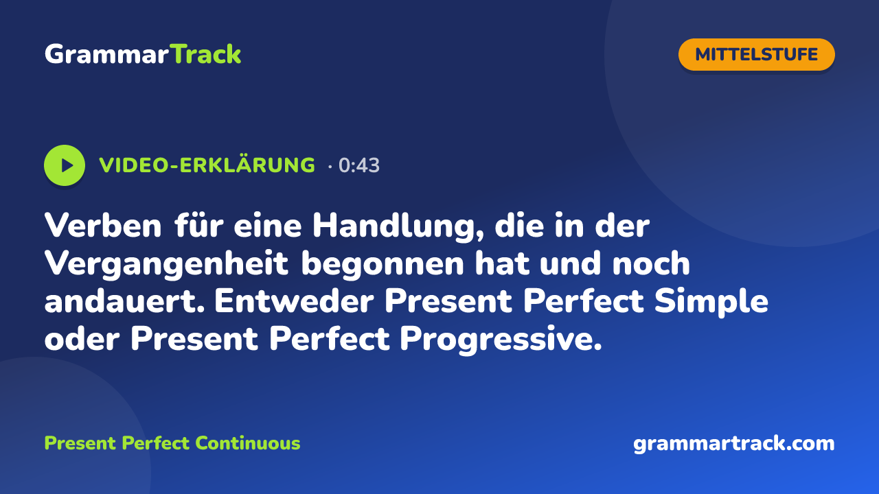 Verben für eine Handlung, die in der Vergangenheit begonnen hat und noch andauert. Entweder Present Perfect Simple oder Present Perfect Progressive.