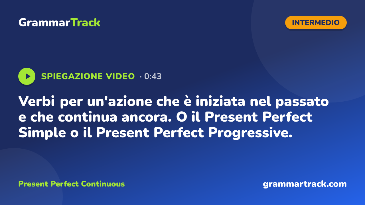 Verbi per un'azione che è iniziata nel passato e che continua ancora. O il Present Perfect Simple o il Present Perfect Progressive.