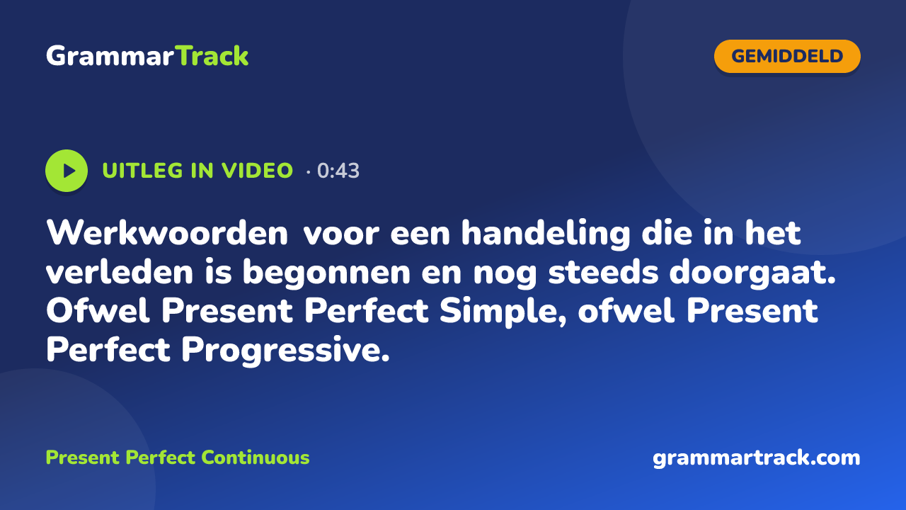 Werkwoorden voor een handeling die in het verleden is begonnen en nog steeds doorgaat. Ofwel Present Perfect Simple, ofwel Present Perfect Progressive.