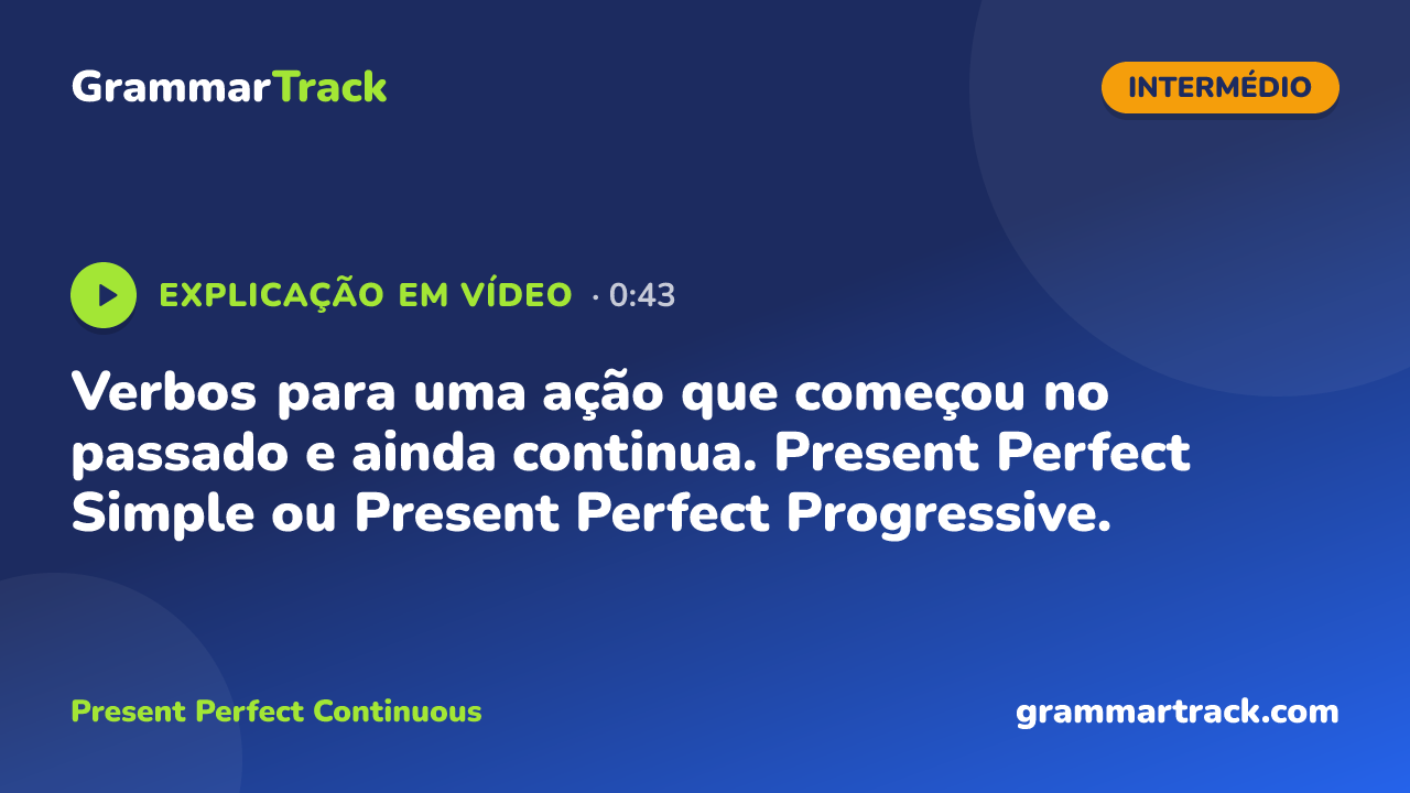 Verbos para uma ação que começou no passado e ainda continua. Present Perfect Simple ou Present Perfect Progressive.