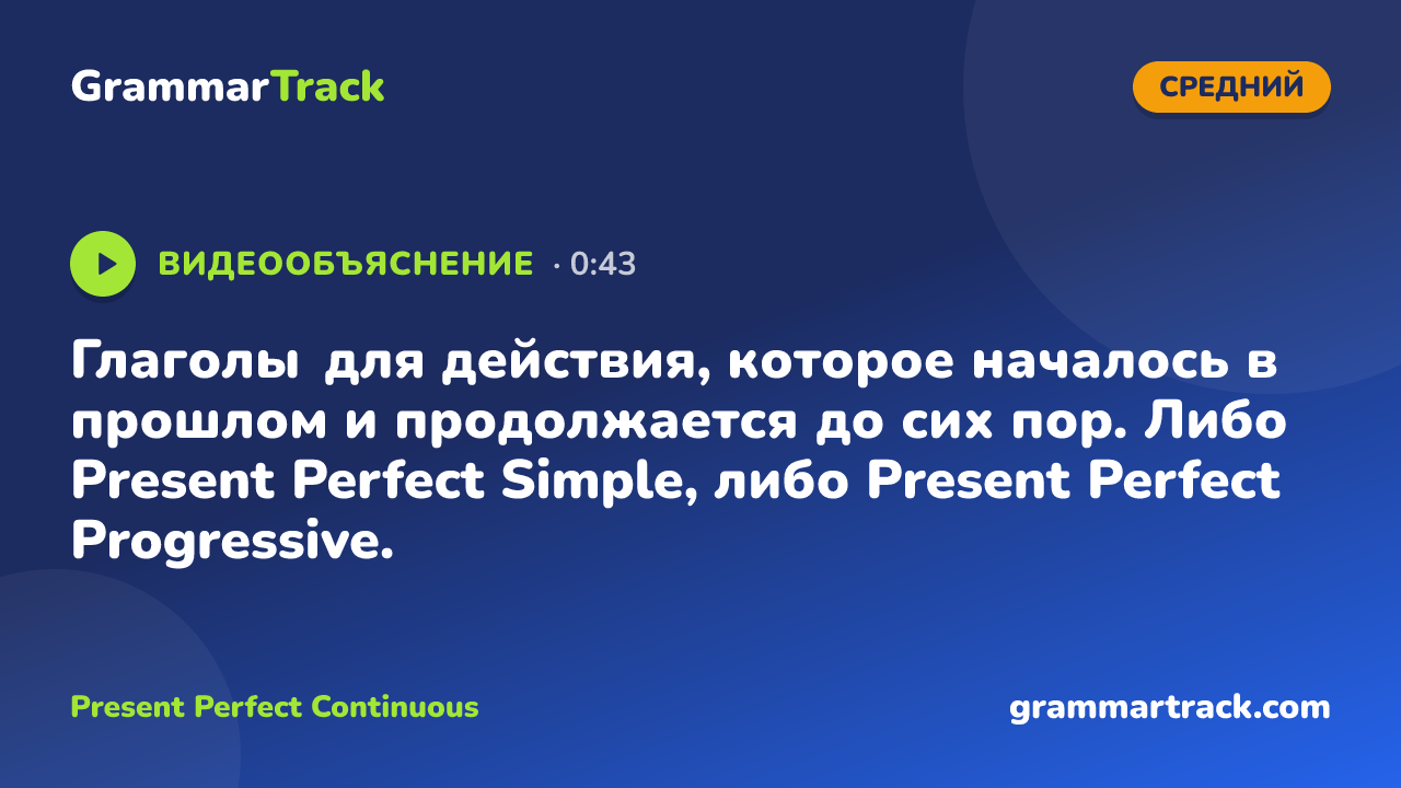 Глаголы для действия, которое началось в прошлом и продолжается до сих пор. Либо Present Perfect Simple, либо Present Perfect Progressive.