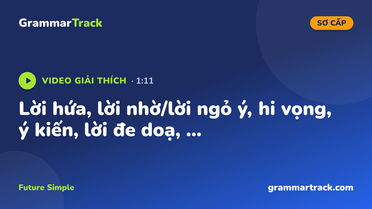 Lời hứa, lời nhờ/lời ngỏ ý, hi vọng, ý kiến, lời đe doạ, ...