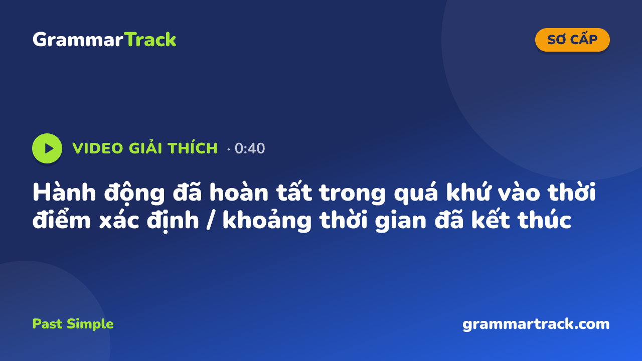 Hành động đã hoàn tất trong quá khứ vào thời điểm xác định / khoảng thời gian đã kết thúc