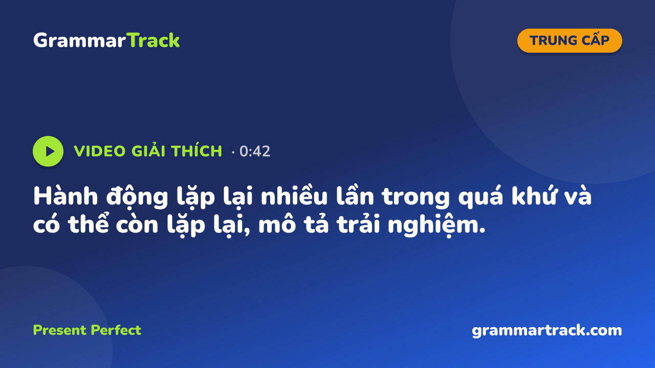 Hành động lặp lại nhiều lần trong quá khứ và có thể còn lặp lại, mô tả trải nghiệm.